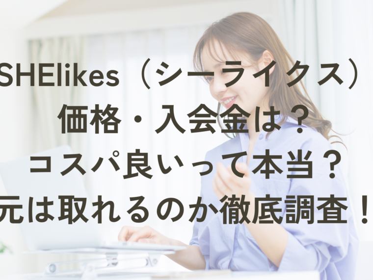 SHElikes（シーライクス）の価格・入会金は？コスパが良いという噂は本当なのでしょうか？もとは取れるのか、徹底調査しました！